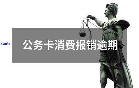 公务卡消费报销逾期-公务卡消费报销逾期怎么办