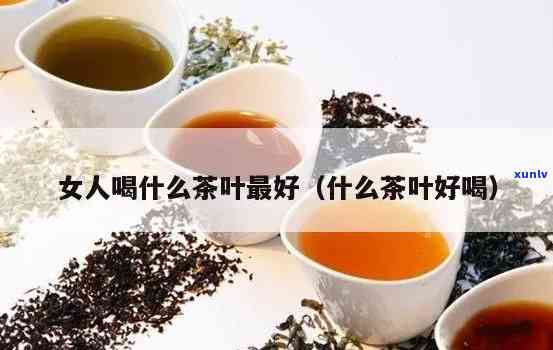 女人喝哪种茶叶好一些，女性最适合饮用的茶叶种类是什么？