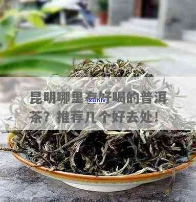 昆明哪里茶叶比较好吃，探寻美味：昆明茶叶品尝地推荐