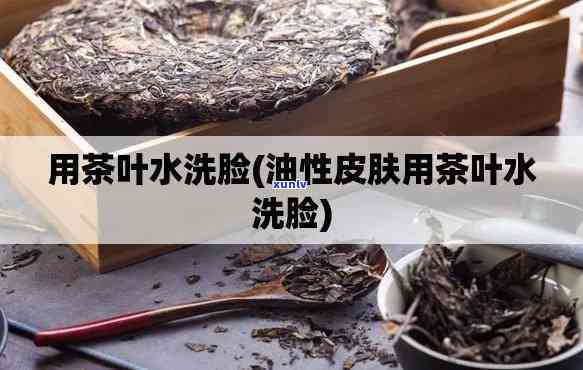 用茶叶水洗脸的功效-用茶叶水洗脸的功效与作用