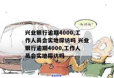 兴业银行逾期4000，工作人员会实地探访吗？真的吗？