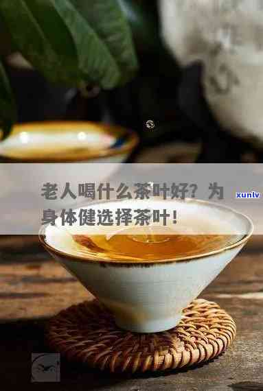 老年人适合喝哪种茶叶，关爱长辈健：老年人适合饮用哪些茶叶？