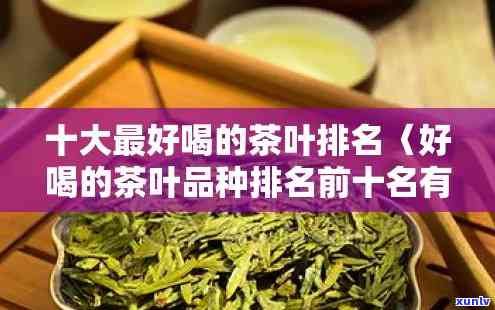 十大茶叶排行榜10，揭晓十大茶叶排行榜，哪款是你的心头好？