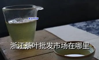 浙江州茶叶市场在哪里，「浙江州茶叶市场地址」：查询茶叶市场的最新位置信息