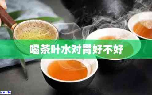 喝茶叶水对胃好不好-喝茶叶水对胃好不好呢