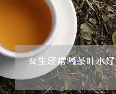 女生喝茶叶水好不好-女生喝茶叶水好不好喝