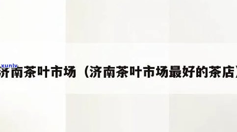 济南茶叶市场哪家店？求推荐！