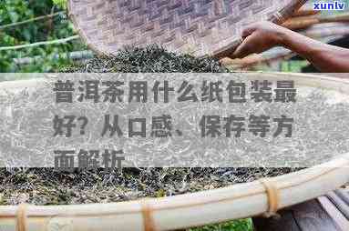 茶叶用什么纸包喝，寻找包装：茶叶用哪种纸包最能提升口感？