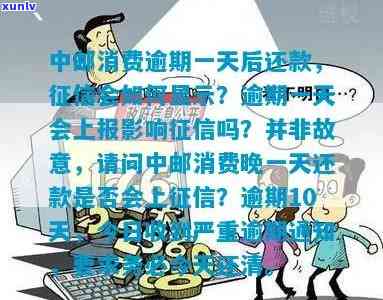 中邮消费逾期一天会上报作用么,不是故意的，中邮消费：逾期一天是不是会作用？非故意逾期需熟悉