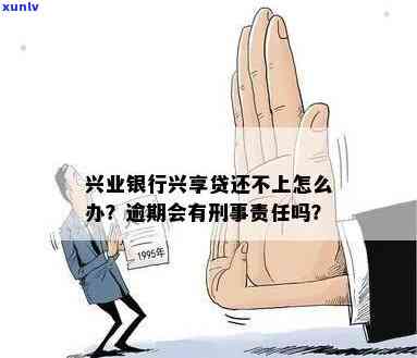 兴业兴享贷逾期咋办-兴业银行兴享贷逾期了会有刑事责任吗