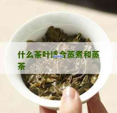 哪种茶叶适合蒸着喝？女性专属指南与图片分享