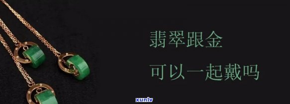 金项链能和翡翠一起戴吗，黄金与翡翠相配？金项链能否与翡翠一同佩戴？