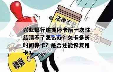 兴业银行逾期停卡后一次性结清不了怎么办，兴业银行逾期停卡：怎样在无法一次性结清的情况下解决疑问？