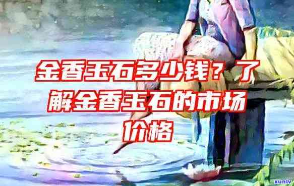 金香玉石头价格多少？最新市场行情与一克价格解析