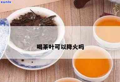 茶叶水去火还是上火-茶叶水去火还是上火