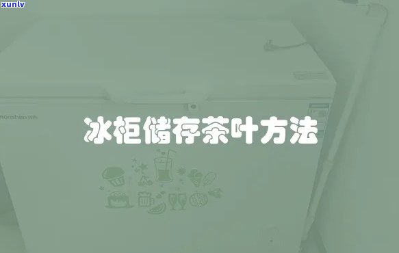 茶叶的存 *** ：冰箱能存放多久？