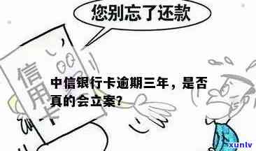 中信银行卡逾期三年-中信银行卡逾期三年,说要立案是真的吗