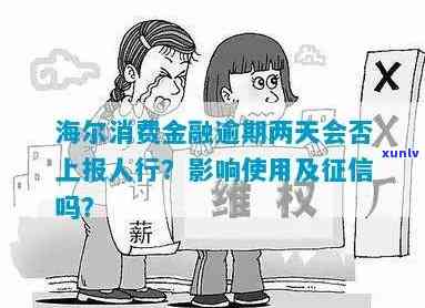 海尔消费金融逾期两天：是不是上报人行？紧急联系人会接  吗？