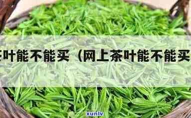 网上可以买茶叶吗?-网上可以买茶叶吗安全吗