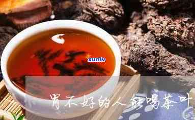 胃不好能喝茶叶吗?-胃不好能喝茶叶吗