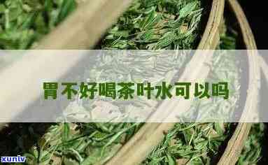 胃不好能喝茶叶吗?-胃不好能喝茶叶吗