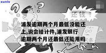 浦发逾期两个月更低没能还上,说会给计件，逾期两个月未还款，浦发银行将采用计件收费措