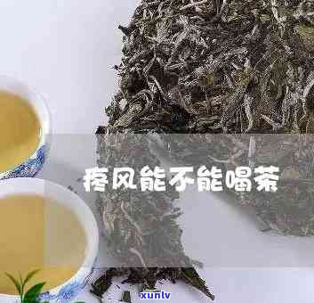 疼风能喝茶叶茶吗?-疼风能喝茶叶茶吗