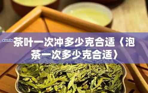 小包茶叶一次泡一包吗？适合冲泡量是多少克？