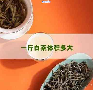 一斤茶叶的体积是多少？请给出详细回答。