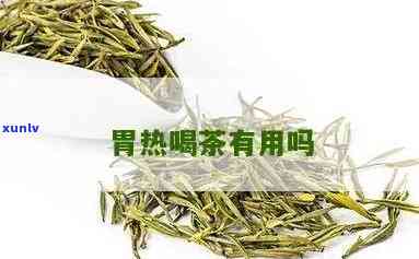 胃灼热和茶叶有用吗-胃里有灼热感能喝茶叶水吗?