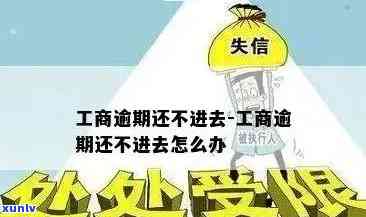 工商逾期还不进去，工商逾期未还，怎样解决无法进入疑问？