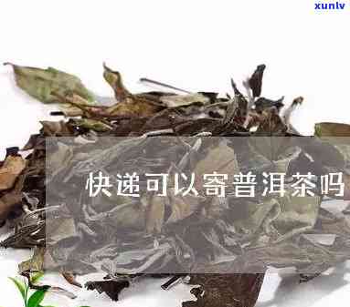 可以寄茶叶去吗-可以寄茶叶去吗现在