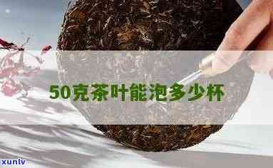 50克茶叶泡多少水-50克茶叶可以泡多少