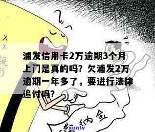 浦发逾期三个多月了-浦发逾期三个多月了说要上门是真的吗