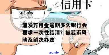 浦发万用金逾期多久起诉，浦发万用金逾期时间过长，可能面临被起诉风险