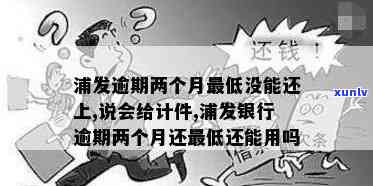 浦发逾期两个月更低没能还上,说会给计件，浦发逾期两个月未能偿还，被告知将被计算利息