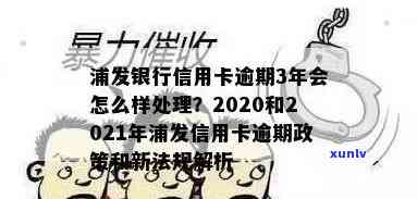 浦发银行卡逾期3年会怎样，浦发银行卡逾期三年的结果，你必须知道！