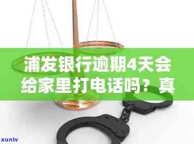 浦发银行逾期4天会给家里打  吗，浦发银行：逾期4天是不是会给家里打  ？