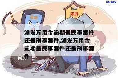 浦发万用金逾期是民事案件还是刑事案件，浦发万用金逾期：是民事案件还是刑事案件？