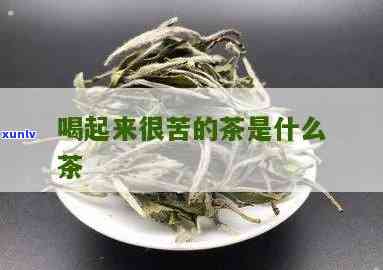 发苦的茶叶有哪些茶-发苦的茶叶有哪些茶名