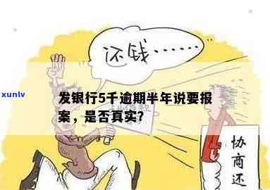 发银行5千逾期半年说要报案：真的吗？