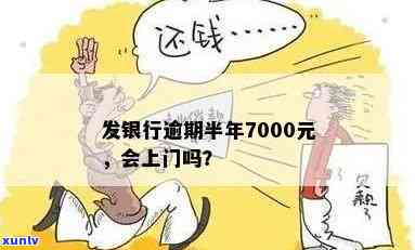 发逾期1000元-发银行逾期半年,7000元,会上门吗?