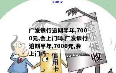 发银行逾期半年,7000元,会上门吗？