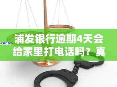 浦发逾期4天，真的会给我家里打 *** 吗？该如何处理？