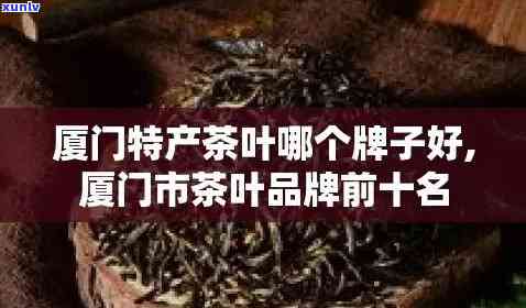 厦门有名的茶叶有哪些，探寻厦门：知名茶叶的全揭秘