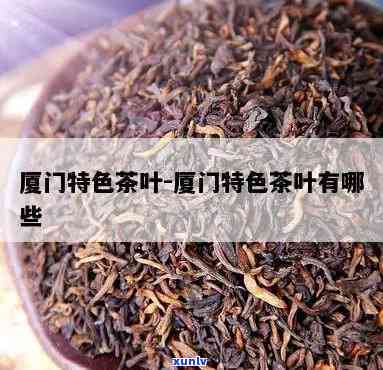 厦门有名的茶叶有哪些，探寻厦门：知名茶叶的全揭秘