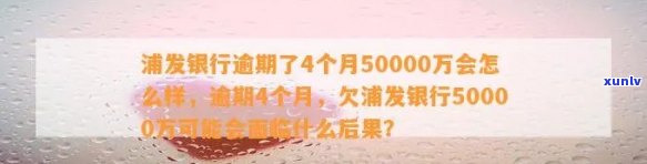 浦发银行逾期了4个月50000万会怎么样，逾期4个月，欠浦发银行50000万，你会面临什么结果？