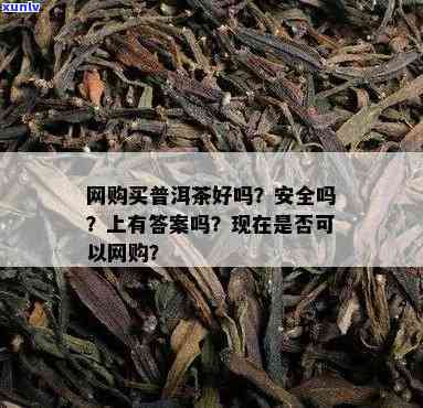 网上买茶叶安全吗？全面解析 *** 茶的安全性与可信度