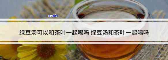 绿豆和茶叶相克吗-绿豆和茶叶相克吗能喝吗