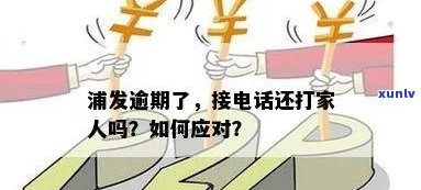 浦发逾期后接  ，会通知家人吗？该怎样解决?